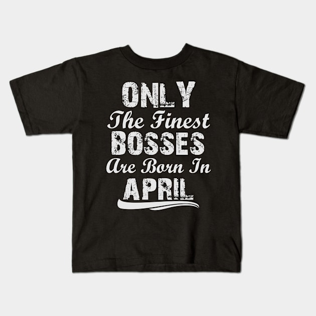 The Only Finest Bosses Are Born In April Kids T-Shirt by Ericokore